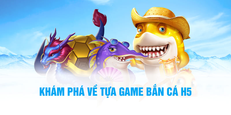 Khám phá về tựa game bắn cá H5