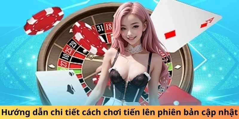 Hướng dẫn chi tiết cách chơi tiến lên phiên bản cập nhật