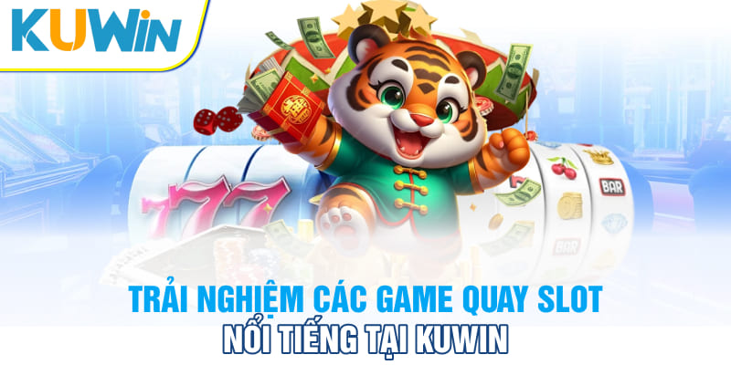 Trải nghiệm các game quay slot nổi tiếng tại Kuwin